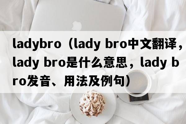 ladybro（lady bro中文翻譯，lady bro是什么意思，lady bro發(fā)音、用法及例句）