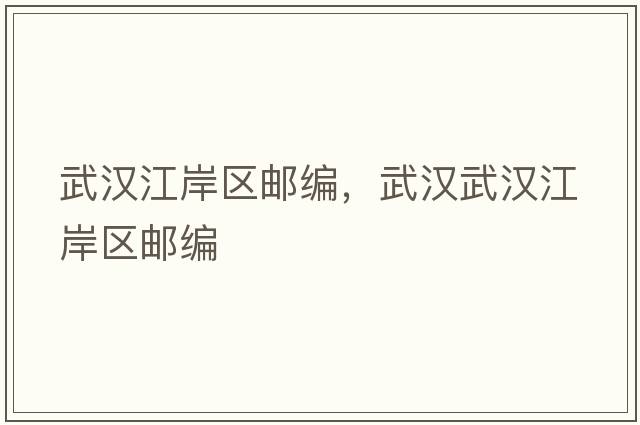 武漢江岸區郵編，武漢武漢江岸區郵編