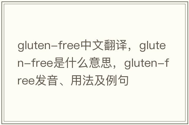 gluten-free中文翻譯，gluten-free是什么意思，gluten-free發(fā)音、用法及例句