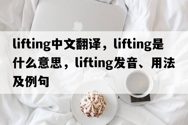 lifting中文翻譯，lifting是什么意思，lifting發(fā)音、用法及例句