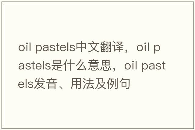 oil pastels中文翻譯，oil pastels是什么意思，oil pastels發(fā)音、用法及例句