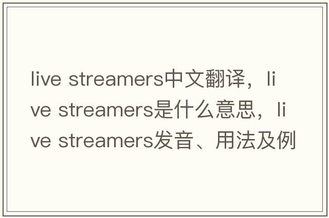 live streamers中文翻譯，live streamers是什么意思，live streamers發(fā)音、用法及例句