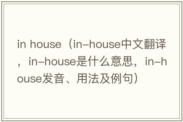 in house（in-house中文翻譯，in-house是什么意思，in-house發(fā)音、用法及例句）