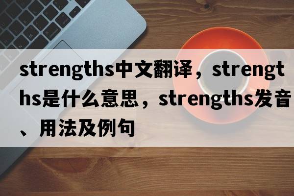 strengths中文翻譯，strengths是什么意思，strengths發(fā)音、用法及例句