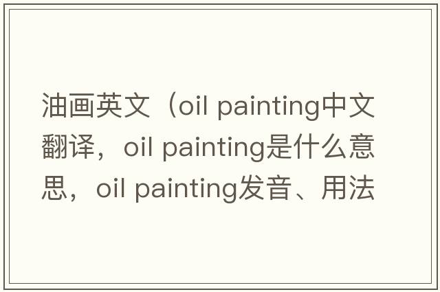 油畫(huà)英文（oil painting中文翻譯，oil painting是什么意思，oil painting發(fā)音、用法及例句）