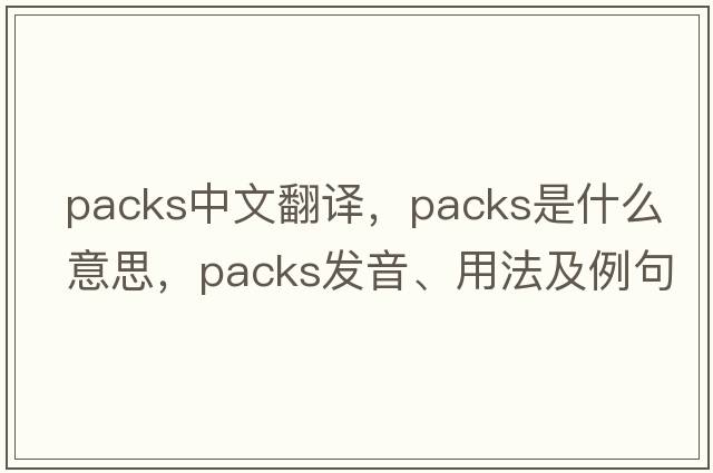 packs中文翻譯，packs是什么意思，packs發(fā)音、用法及例句