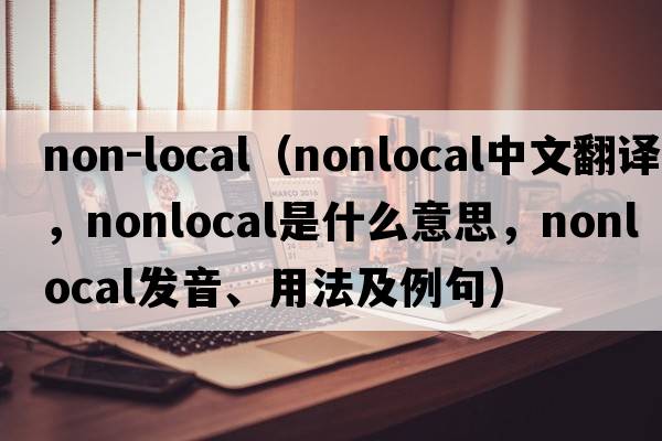 non-local（nonlocal中文翻譯，nonlocal是什么意思，nonlocal發(fā)音、用法及例句）