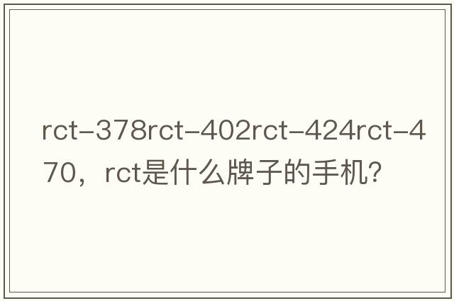 rct-378rct-402rct-424rct-470，rct是什么牌子的手機？