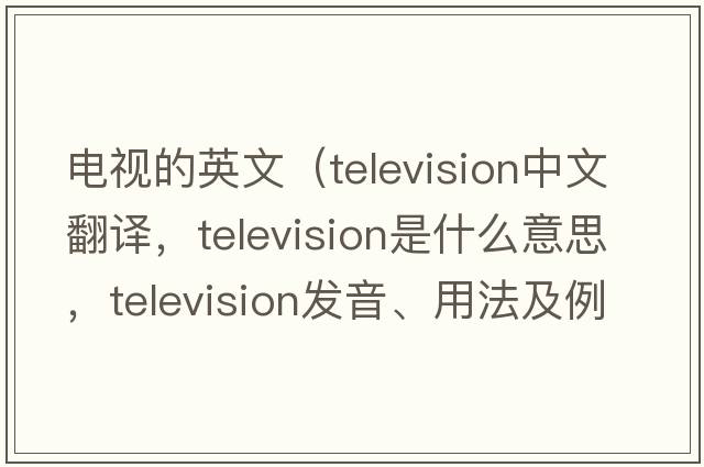 電視的英文（television中文翻譯，television是什么意思，television發(fā)音、用法及例句）