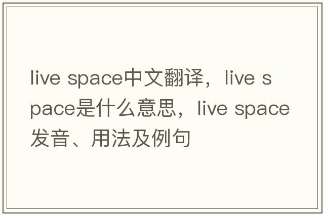 live space中文翻譯，live space是什么意思，live space發(fā)音、用法及例句