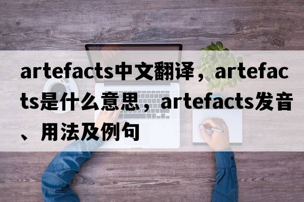 artefacts中文翻譯，artefacts是什么意思，artefacts發(fā)音、用法及例句