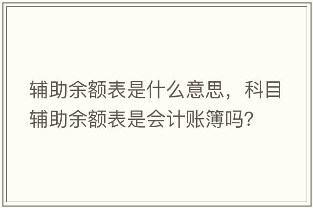 輔助余額表是什么意思，科目輔助余額表是會(huì )計賬簿嗎？