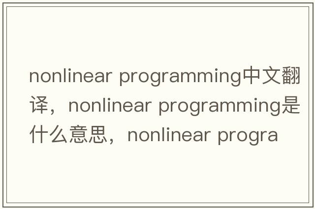 nonlinear programming中文翻譯，nonlinear programming是什么意思，nonlinear programming發(fā)音、用法及例句