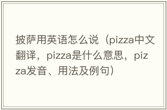 披薩用英語(yǔ)怎么說(shuō)（pizza中文翻譯，pizza是什么意思，pizza發(fā)音、用法及例句）