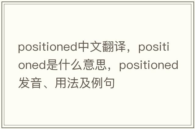 positioned中文翻譯，positioned是什么意思，positioned發(fā)音、用法及例句
