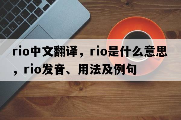 rio中文翻譯，rio是什么意思，rio發(fā)音、用法及例句