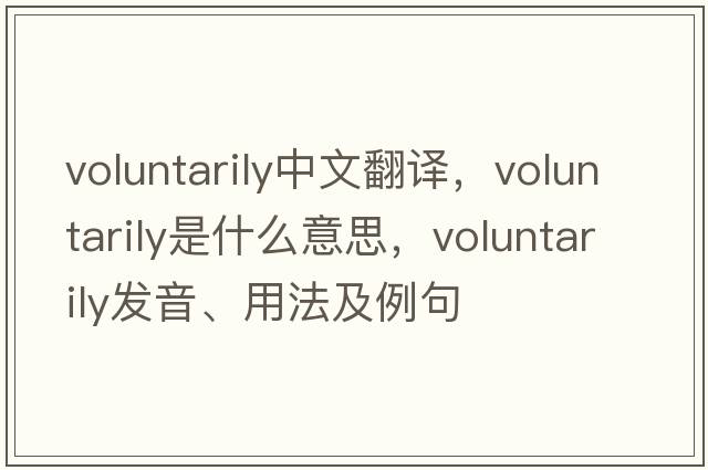 voluntarily中文翻譯，voluntarily是什么意思，voluntarily發(fā)音、用法及例句