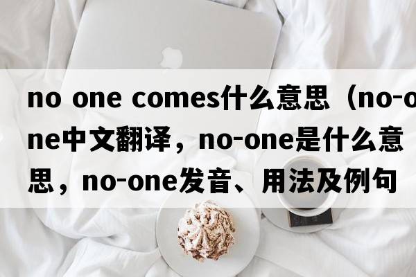 no one comes什么意思（no-one中文翻譯，no-one是什么意思，no-one發(fā)音、用法及例句）