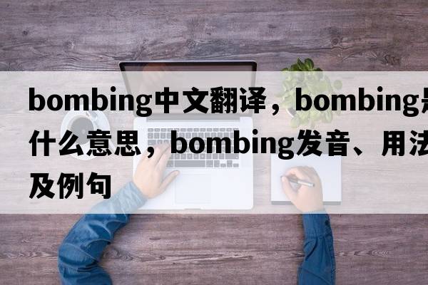 bombing中文翻譯，bombing是什么意思，bombing發(fā)音、用法及例句