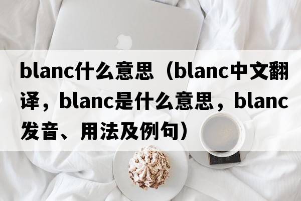 blanc什么意思（blanc中文翻譯，blanc是什么意思，blanc發(fā)音、用法及例句）