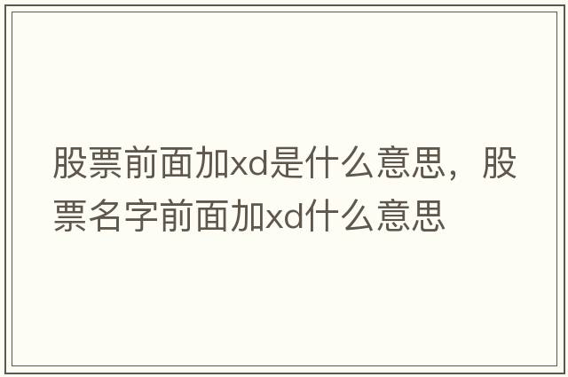 股票前面加xd是什么意思，股票名字前面加xd什么意思
