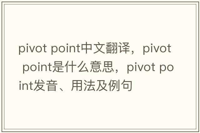 pivot point中文翻譯，pivot point是什么意思，pivot point發(fā)音、用法及例句