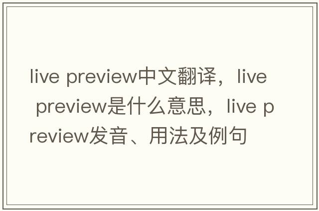 live preview中文翻譯，live preview是什么意思，live preview發(fā)音、用法及例句