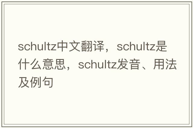 Schultz中文翻譯，Schultz是什么意思，Schultz發(fā)音、用法及例句
