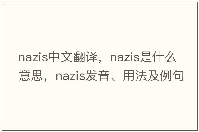 Nazis中文翻譯，Nazis是什么意思，Nazis發(fā)音、用法及例句