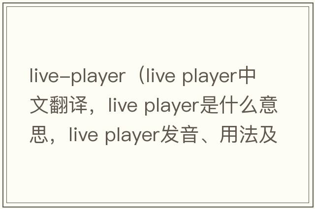 live-player（live player中文翻譯，live player是什么意思，live player發(fā)音、用法及例句）