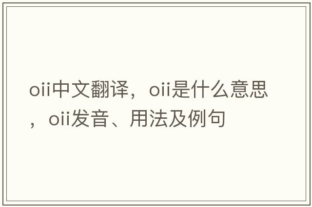 oii中文翻譯，oii是什么意思，oii發(fā)音、用法及例句
