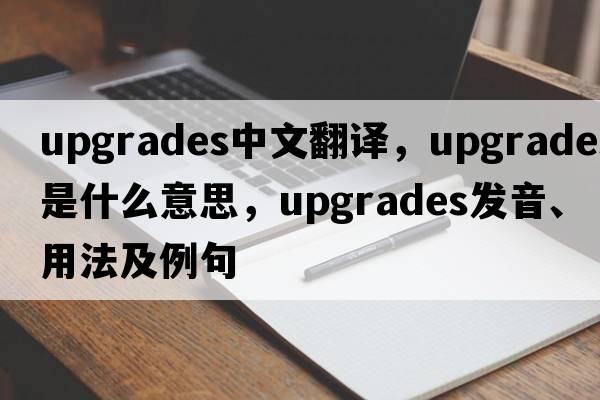 upgrades中文翻譯，upgrades是什么意思，upgrades發(fā)音、用法及例句