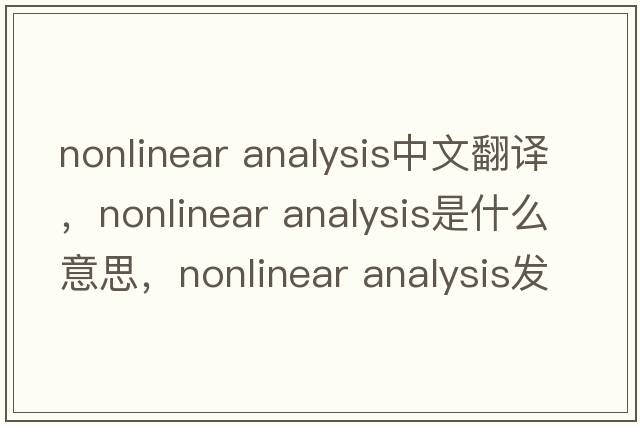 nonlinear analysis中文翻譯，nonlinear analysis是什么意思，nonlinear analysis發(fā)音、用法及例句