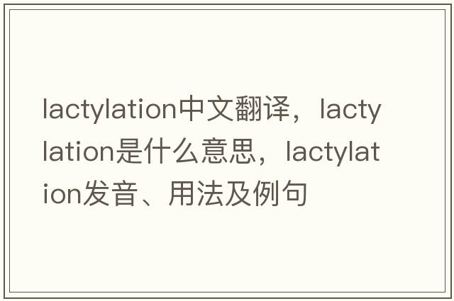 lactylation中文翻譯，lactylation是什么意思，lactylation發(fā)音、用法及例句