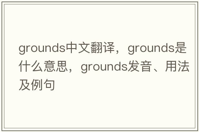 grounds中文翻譯，grounds是什么意思，grounds發(fā)音、用法及例句