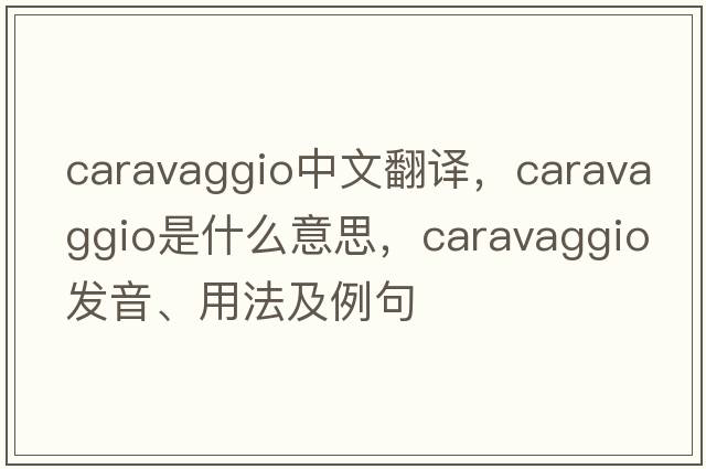 Caravaggio中文翻譯，Caravaggio是什么意思，Caravaggio發(fā)音、用法及例句