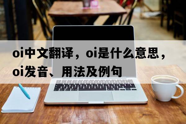 oi中文翻譯，oi是什么意思，oi發(fā)音、用法及例句
