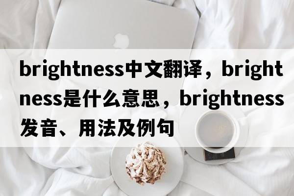 brightness中文翻譯，brightness是什么意思，brightness發(fā)音、用法及例句