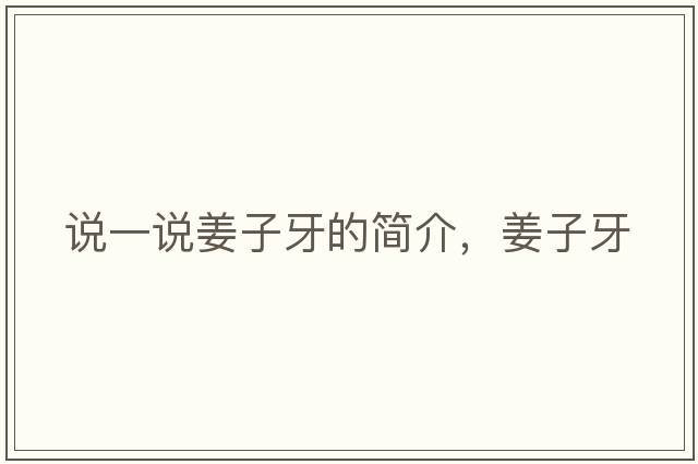 說(shuō)一說(shuō)姜子牙的簡(jiǎn)介，姜子牙