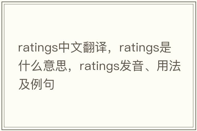 ratings中文翻譯，ratings是什么意思，ratings發(fā)音、用法及例句