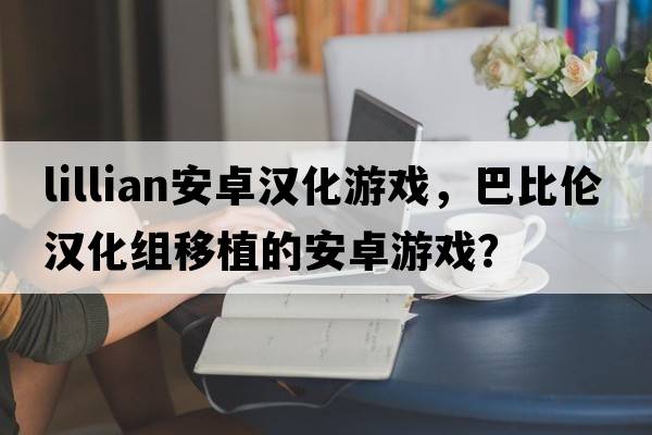 lillian安卓漢化游戲，巴比倫漢化組移植的安卓游戲？