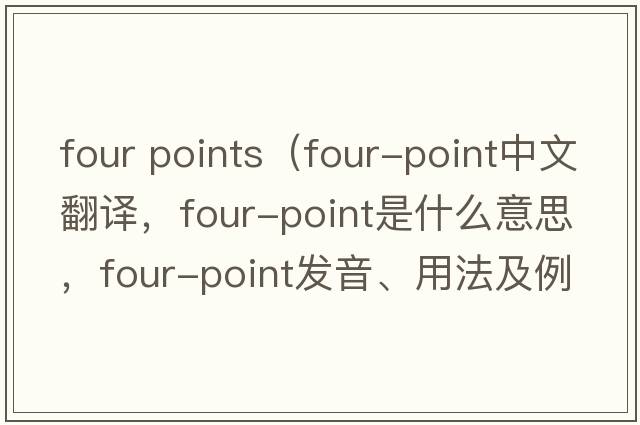 four points（four-point中文翻譯，four-point是什么意思，four-point發(fā)音、用法及例句）