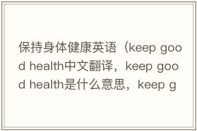 保持身體健康英語(yǔ)（keep good health中文翻譯，keep good health是什么意思，keep good health發(fā)音、用法及例句）