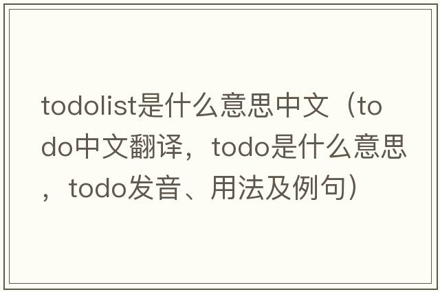 todolist是什么意思中文（ToDo中文翻譯，ToDo是什么意思，ToDo發(fā)音、用法及例句）