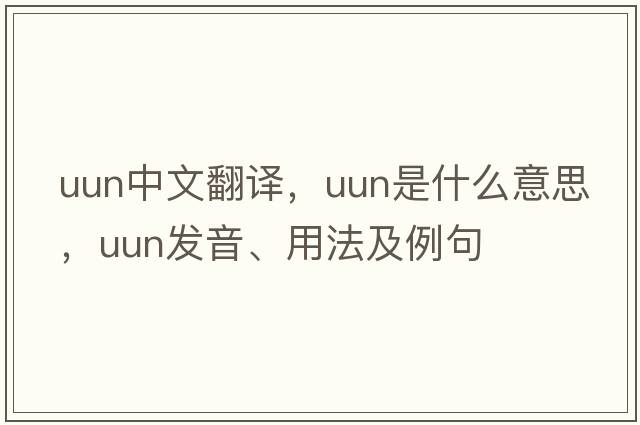 UUN中文翻譯，UUN是什么意思，UUN發(fā)音、用法及例句