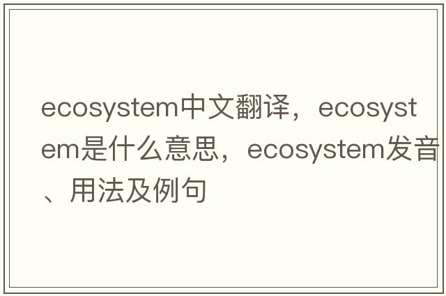 ecosystem中文翻譯，ecosystem是什么意思，ecosystem發(fā)音、用法及例句