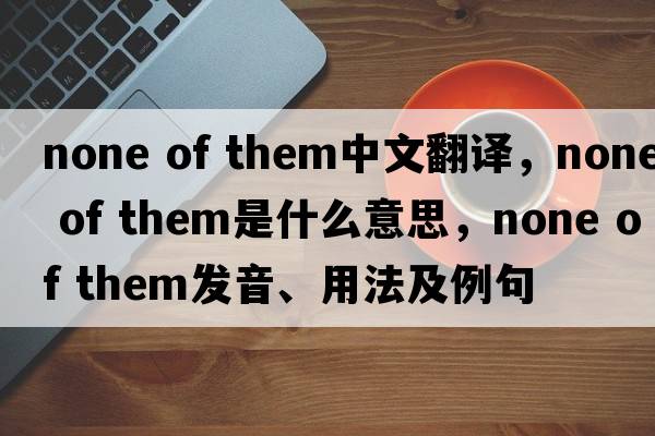 none of them中文翻譯，none of them是什么意思，none of them發(fā)音、用法及例句