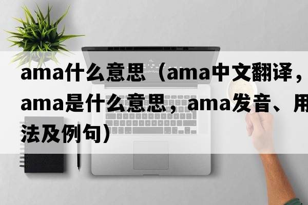 ama什么意思（ama中文翻譯，ama是什么意思，ama發(fā)音、用法及例句）