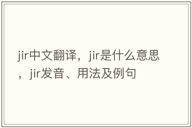 JIR中文翻譯，JIR是什么意思，JIR發(fā)音、用法及例句