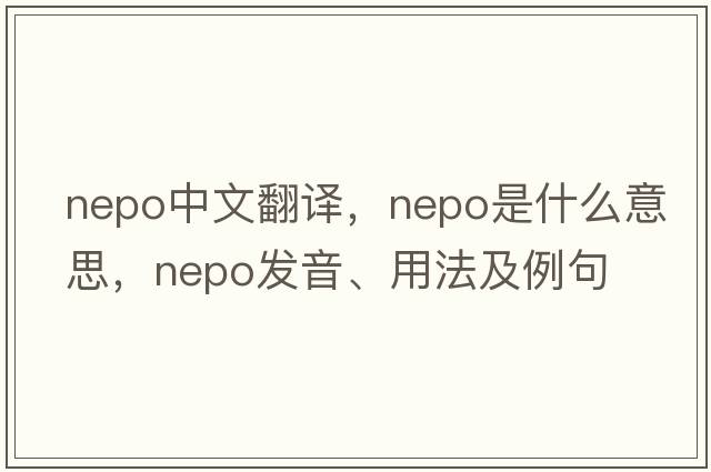 nepo中文翻譯，nepo是什么意思，nepo發(fā)音、用法及例句